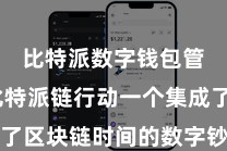 比特派数字钱包管理  比特派链行动一个集成了区块链时间的数字钞票管制平台